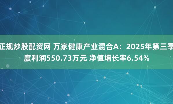 正规炒股配资网 万家健康产业混合A：2025年第三季度利润550.73万元 净值增长率6.54%